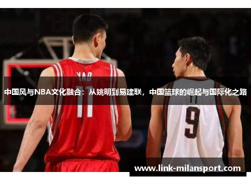 中国风与NBA文化融合：从姚明到易建联，中国篮球的崛起与国际化之路